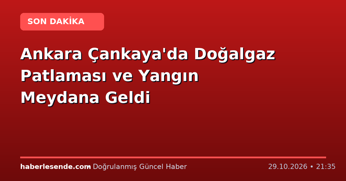 Ankara Çankaya'da Doğalgaz Patlaması ve Yangın Meydana Geldi