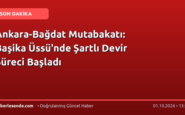 Ankara-Bağdat Mutabakatı: Başika Üssü'nde Şartlı Devir Süreci Başladı