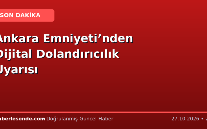 Ankara Emniyeti’nden Dijital Dolandırıcılık Uyarısı