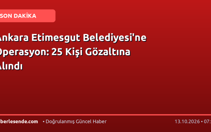 Ankara Etimesgut Belediyesi'ne Operasyon: 25 Kişi Gözaltına Alındı