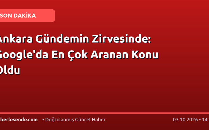 Ankara Gündemin Zirvesinde: Google'da En Çok Aranan Konu Oldu