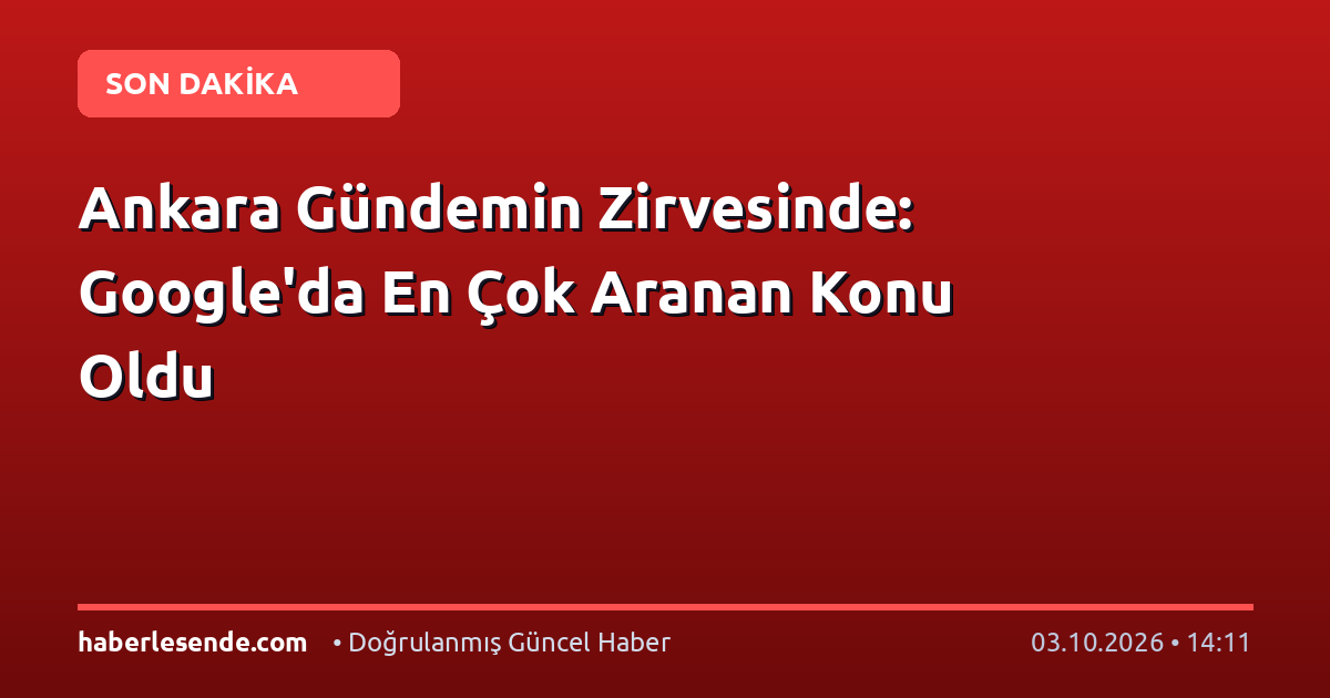 Ankara Gündemin Zirvesinde: Google'da En Çok Aranan Konu Oldu