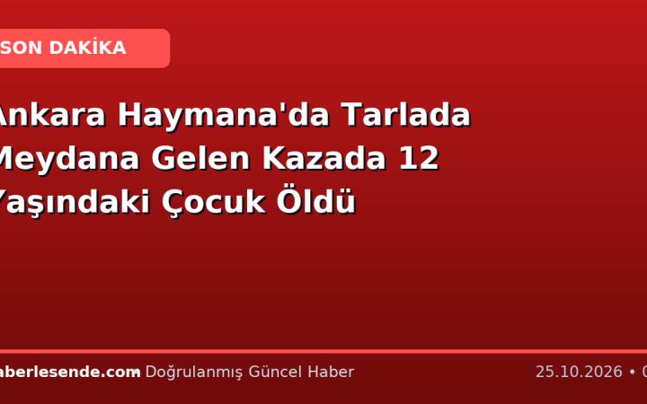 Ankara Haymana'da Tarlada Meydana Gelen Kazada 12 Yaşındaki Çocuk Öldü