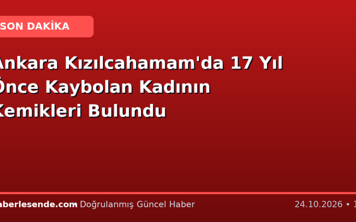 Ankara Kızılcahamam'da 17 Yıl Önce Kaybolan Kadının Kemikleri Bulundu