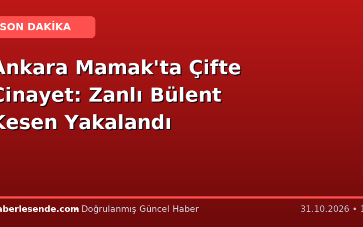 Ankara Mamak'ta Çifte Cinayet: Zanlı Bülent Kesen Yakalandı