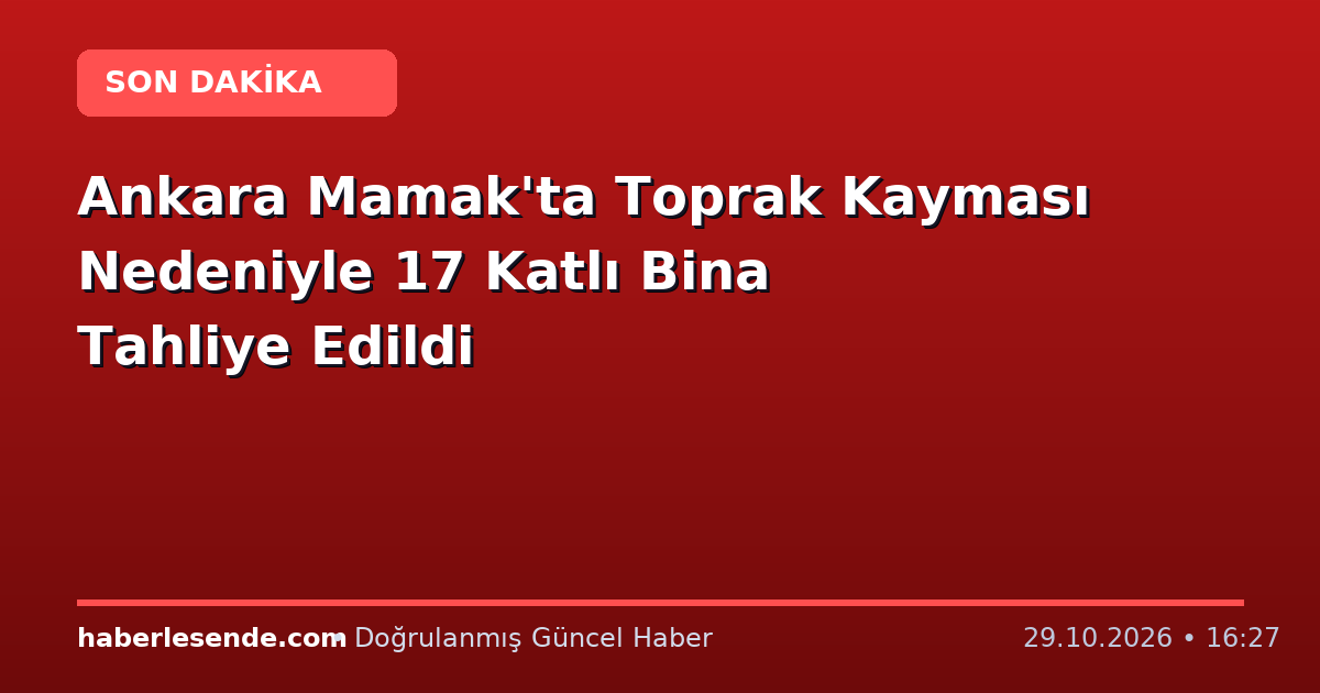 Ankara Mamak'ta Toprak Kayması Nedeniyle 17 Katlı Bina Tahliye Edildi