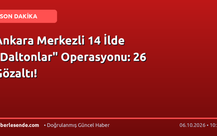 Ankara Merkezli 14 İlde "Daltonlar" Operasyonu: 26 Gözaltı!
