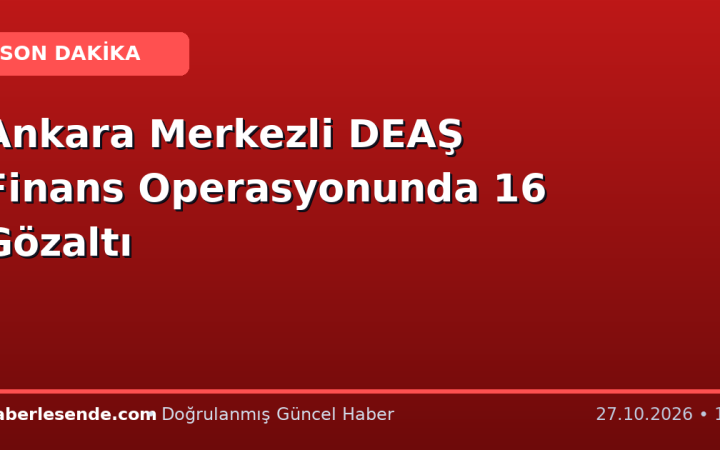 Ankara Merkezli DEAŞ Finans Operasyonunda 16 Gözaltı