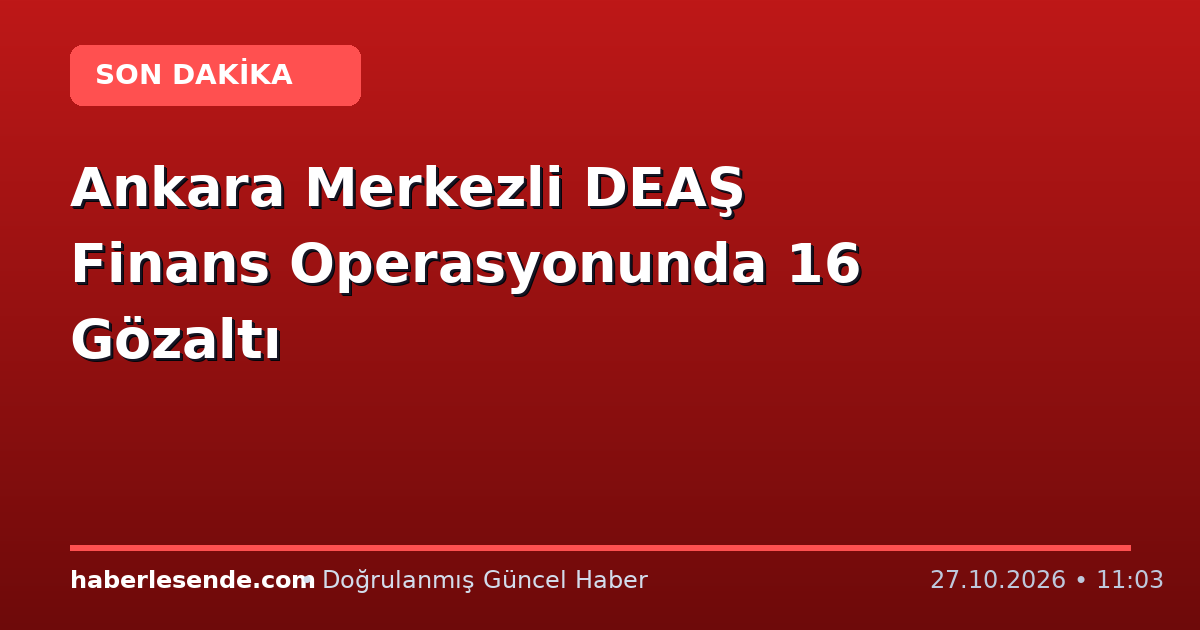 Ankara Merkezli DEAŞ Finans Operasyonunda 16 Gözaltı