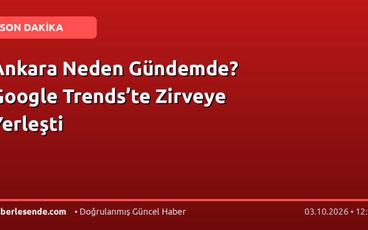 Ankara Neden Gündemde? Google Trends’te Zirveye Yerleşti