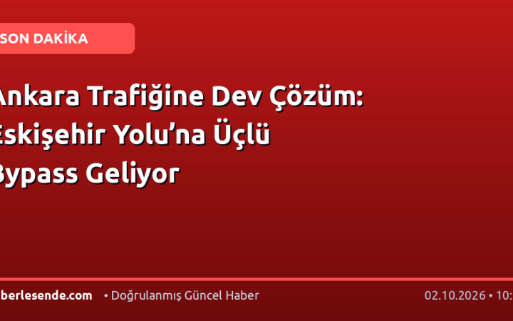 Ankara Trafiğine Dev Çözüm: Eskişehir Yolu’na Üçlü Bypass Geliyor