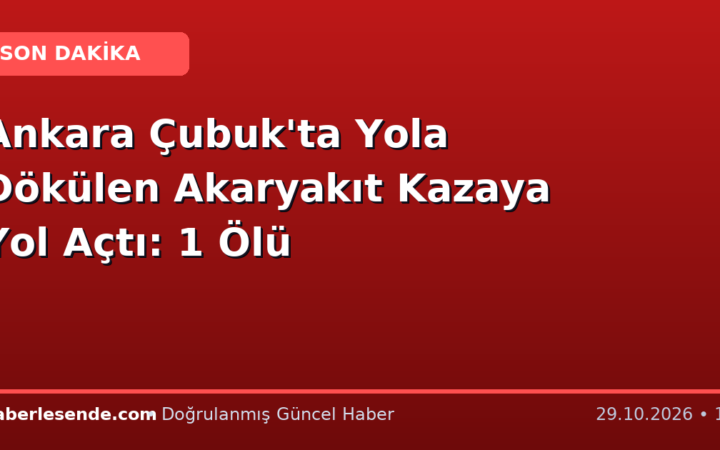 Ankara Çubuk'ta Yola Dökülen Akaryakıt Kazaya Yol Açtı: 1 Ölü