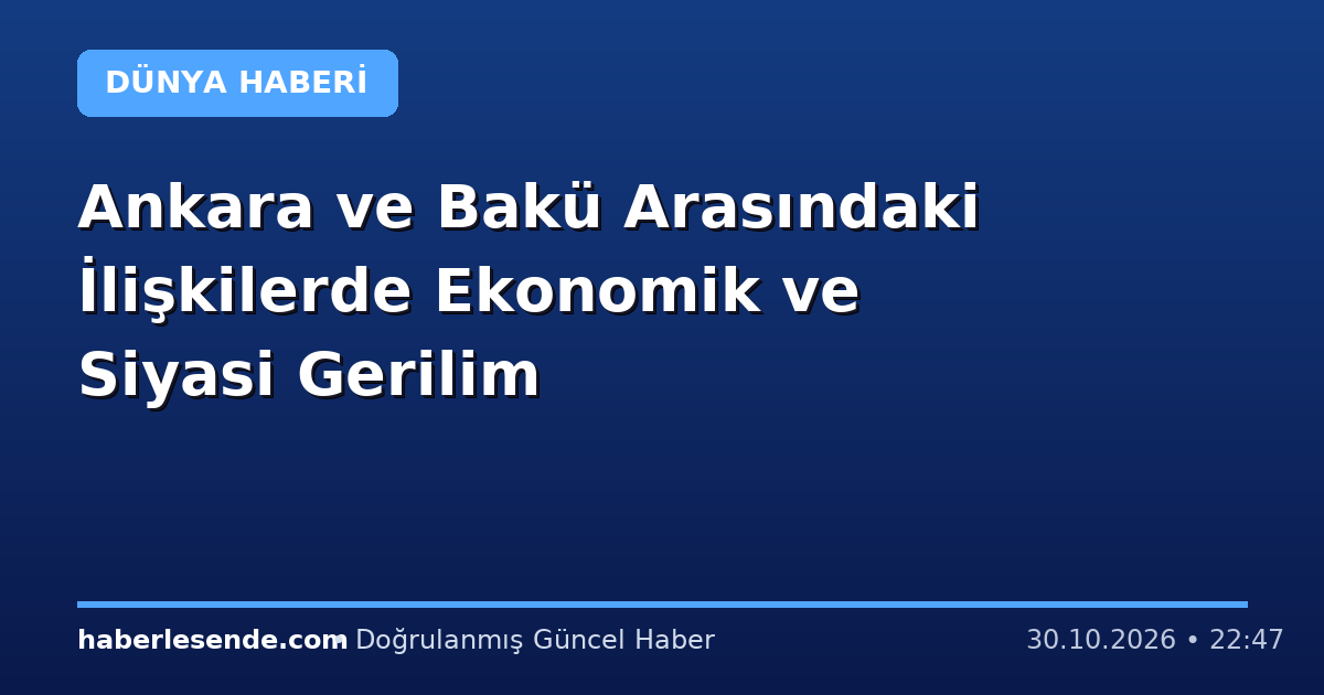 Ankara ve Bakü Arasındaki İlişkilerde Ekonomik ve Siyasi Gerilim