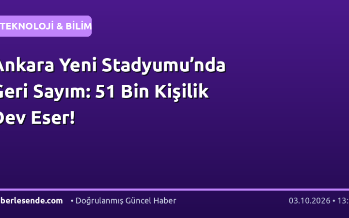 Ankara Yeni Stadyumu’nda Geri Sayım: 51 Bin Kişilik Dev Eser!