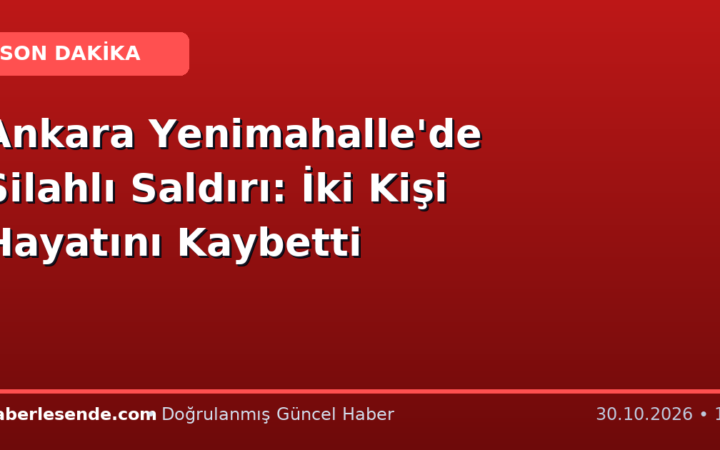 Ankara Yenimahalle'de Silahlı Saldırı: İki Kişi Hayatını Kaybetti