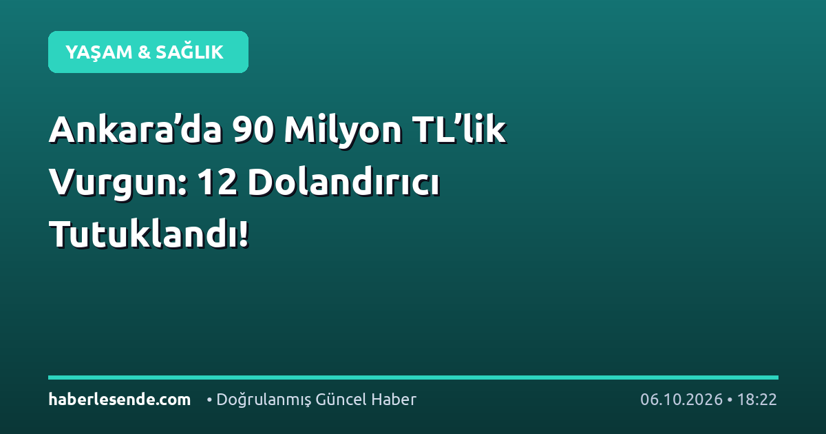 Ankara’da 90 Milyon TL’lik Vurgun: 12 Dolandırıcı Tutuklandı!