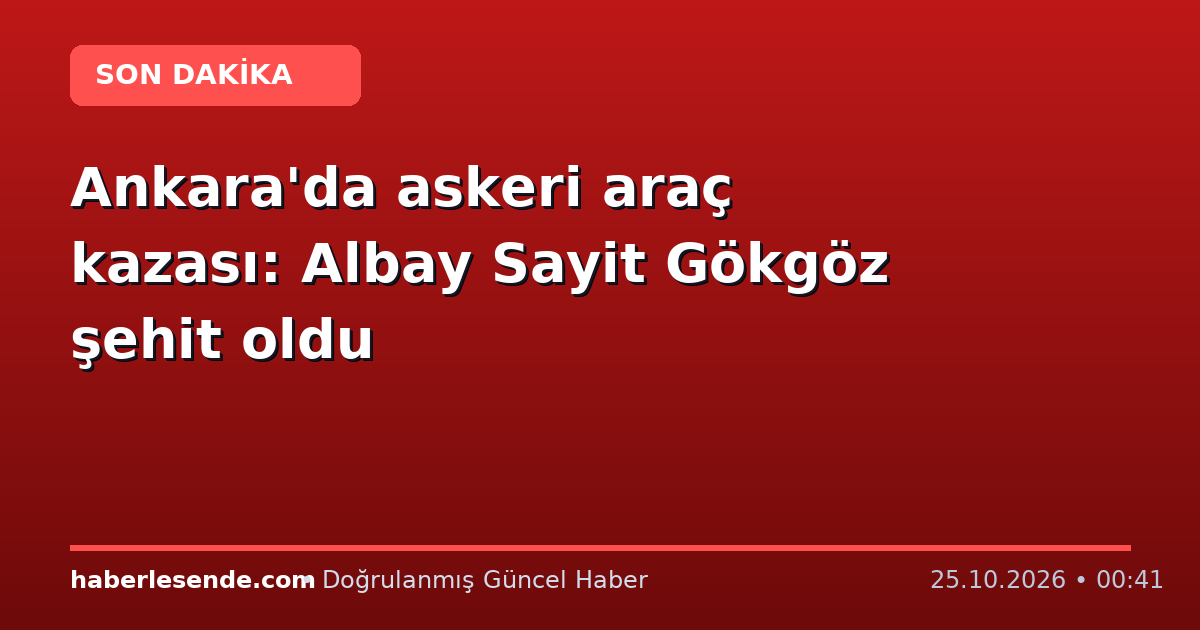 Ankara'da askeri araç kazası: Albay Sayit Gökgöz şehit oldu
