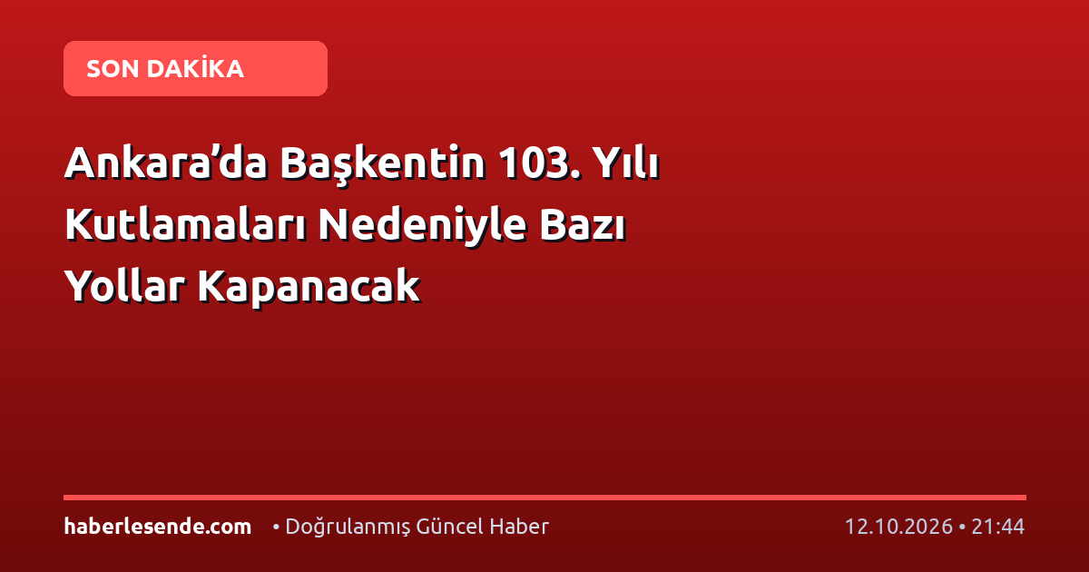 Ankara’da Başkentin 103. Yılı Kutlamaları Nedeniyle Bazı Yollar Kapanacak