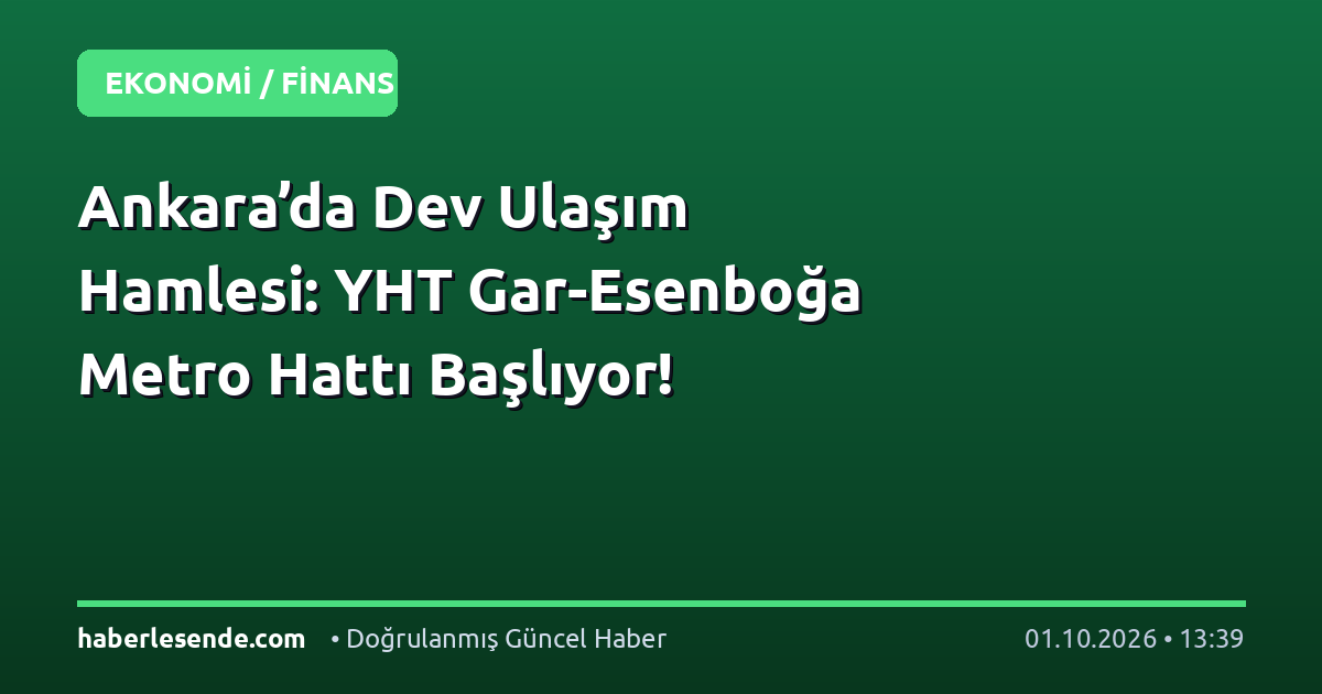 Ankara’da Dev Ulaşım Hamlesi: YHT Gar-Esenboğa Metro Hattı Başlıyor!