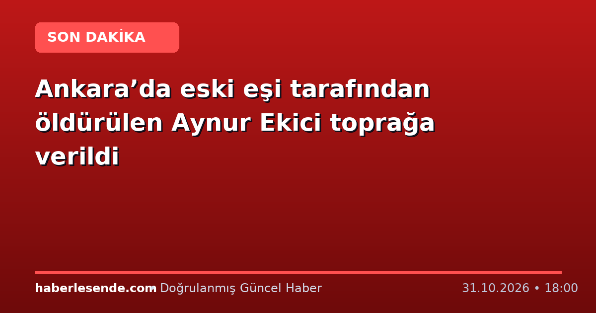 Ankara’da eski eşi tarafından öldürülen Aynur Ekici toprağa verildi