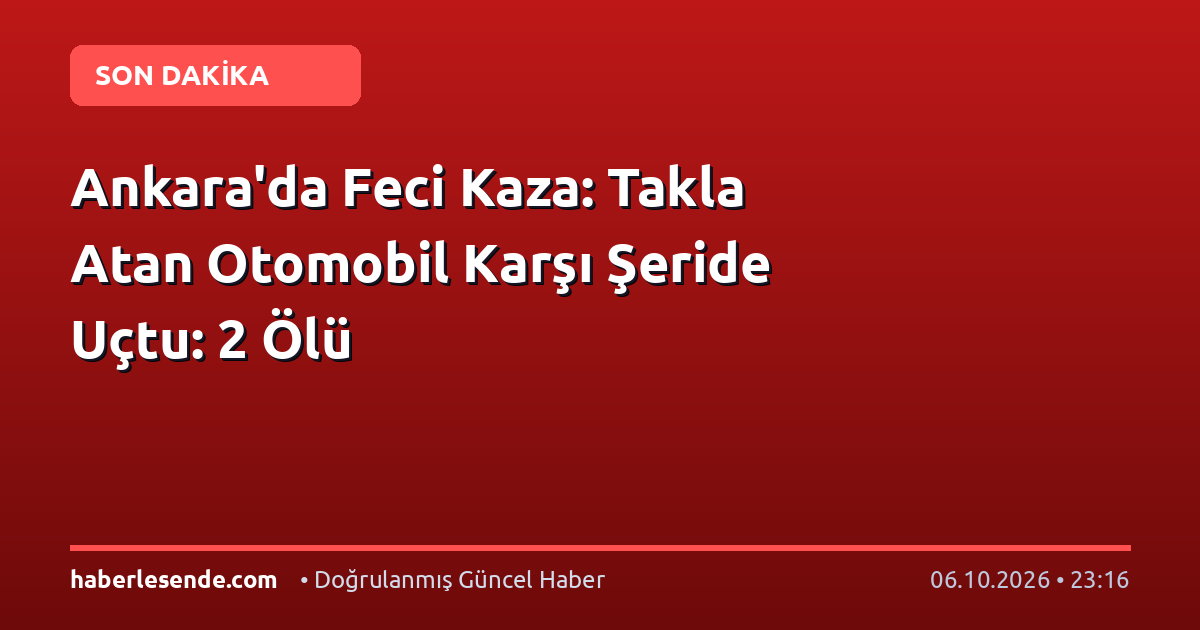 Ankara'da Feci Kaza: Takla Atan Otomobil Karşı Şeride Uçtu: 2 Ölü
