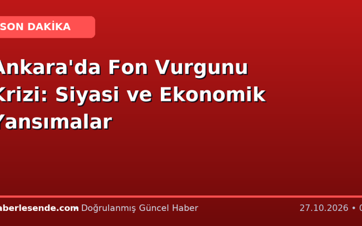 Ankara'da Fon Vurgunu Krizi: Siyasi ve Ekonomik Yansımalar
