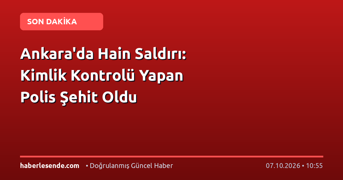 Ankara'da Hain Saldırı: Kimlik Kontrolü Yapan Polis Şehit Oldu