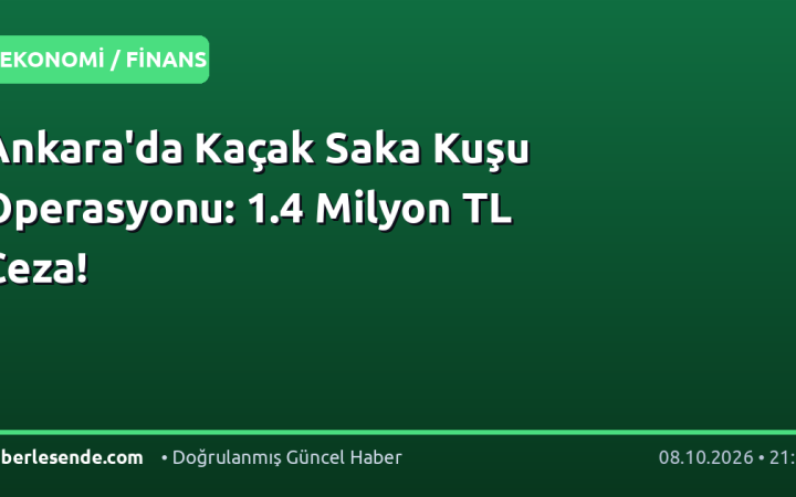 Ankara'da Kaçak Saka Kuşu Operasyonu: 1.4 Milyon TL Ceza!