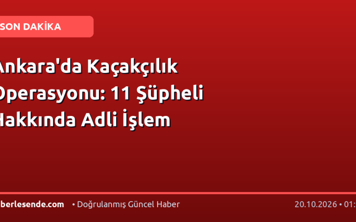 Ankara'da Kaçakçılık Operasyonu: 11 Şüpheli Hakkında Adli İşlem