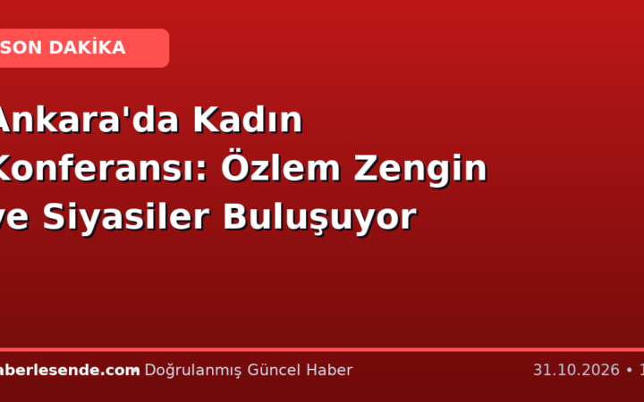 Ankara'da Kadın Konferansı: Özlem Zengin ve Siyasiler Buluşuyor