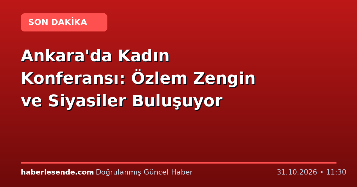 Ankara'da Kadın Konferansı: Özlem Zengin ve Siyasiler Buluşuyor