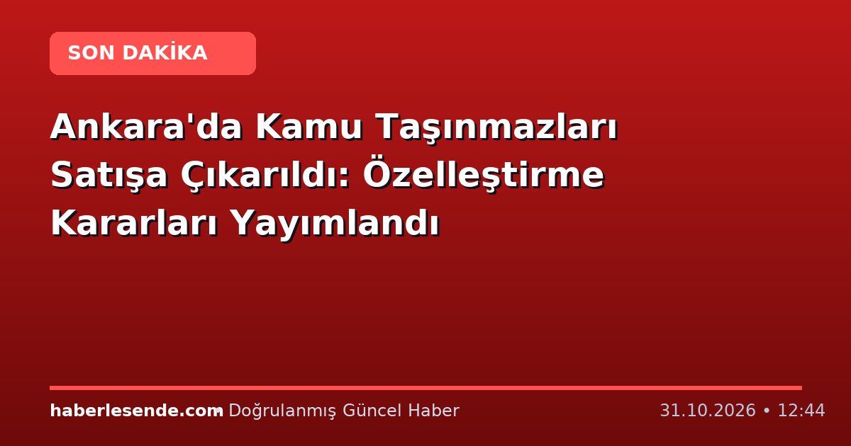Ankara'da Kamu Taşınmazları Satışa Çıkarıldı: Özelleştirme Kararları Yayımlandı
