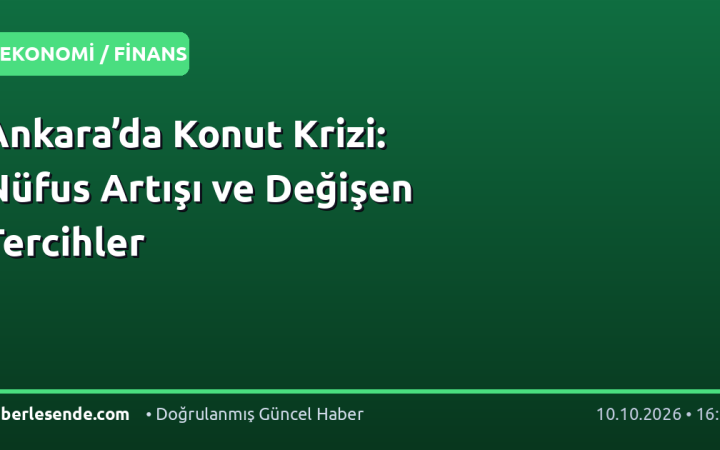 Ankara’da Konut Krizi: Nüfus Artışı ve Değişen Tercihler