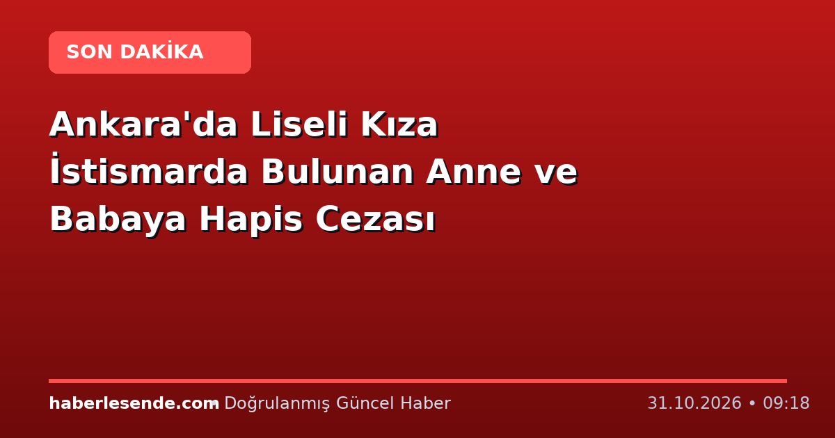 Ankara'da Liseli Kıza İstismarda Bulunan Anne ve Babaya Hapis Cezası