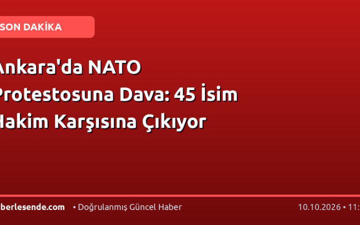 Ankara'da NATO Protestosuna Dava: 45 İsim Hakim Karşısına Çıkıyor