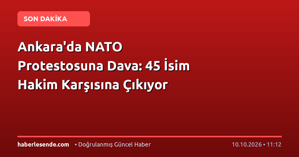 Ankara'da NATO Protestosuna Dava: 45 İsim Hakim Karşısına Çıkıyor