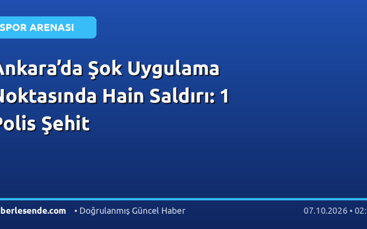 Ankara’da Şok Uygulama Noktasında Hain Saldırı: 1 Polis Şehit