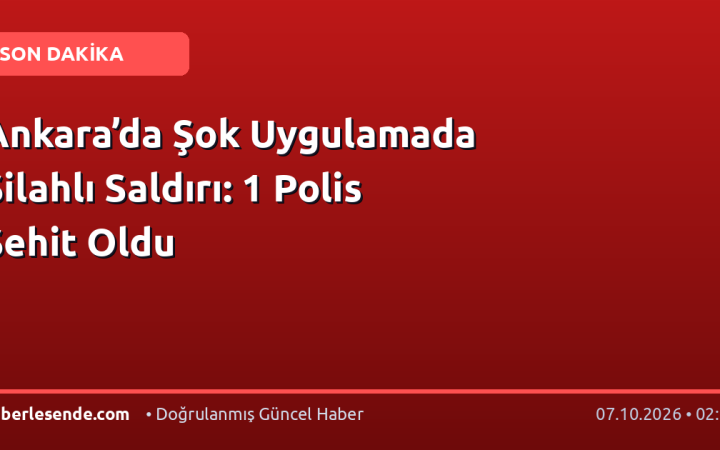 Ankara’da Şok Uygulamada Silahlı Saldırı: 1 Polis Şehit Oldu
