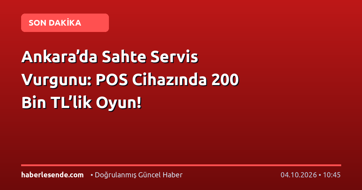 Ankara’da Sahte Servis Vurgunu: POS Cihazında 200 Bin TL’lik Oyun!