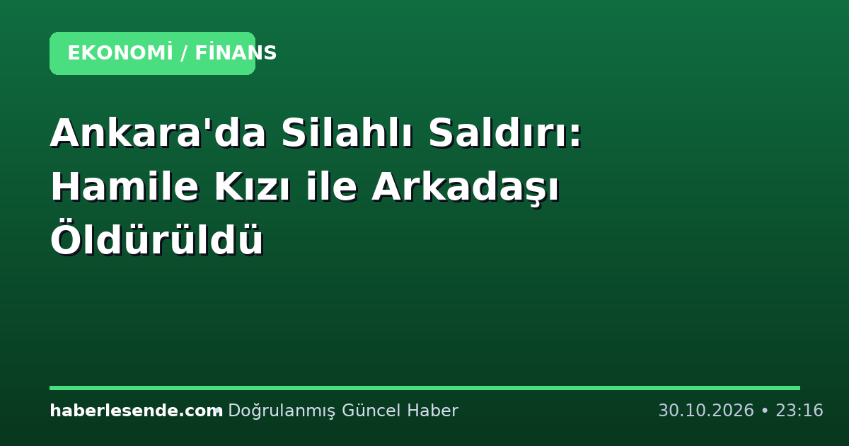 Ankara'da Silahlı Saldırı: Hamile Kızı ile Arkadaşı Öldürüldü