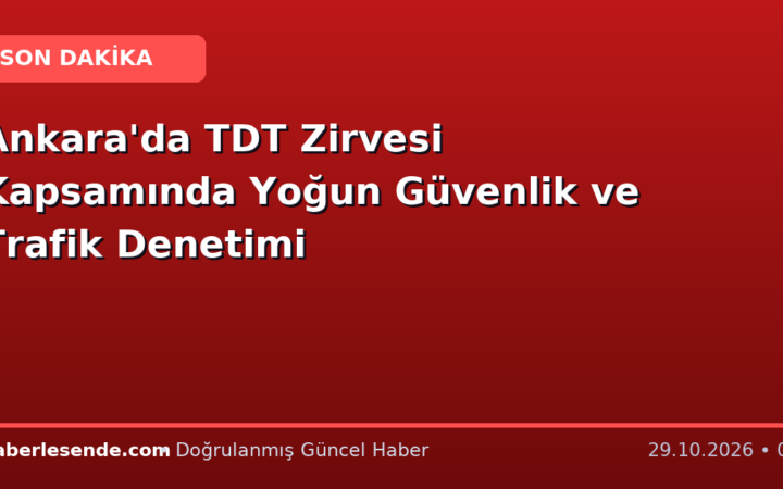 Ankara'da TDT Zirvesi Kapsamında Yoğun Güvenlik ve Trafik Denetimi