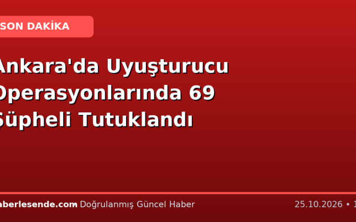 Ankara'da Uyuşturucu Operasyonlarında 69 Şüpheli Tutuklandı