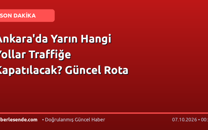 Ankara'da Yarın Hangi Yollar Traffiğe Kapatılacak? Güncel Rota