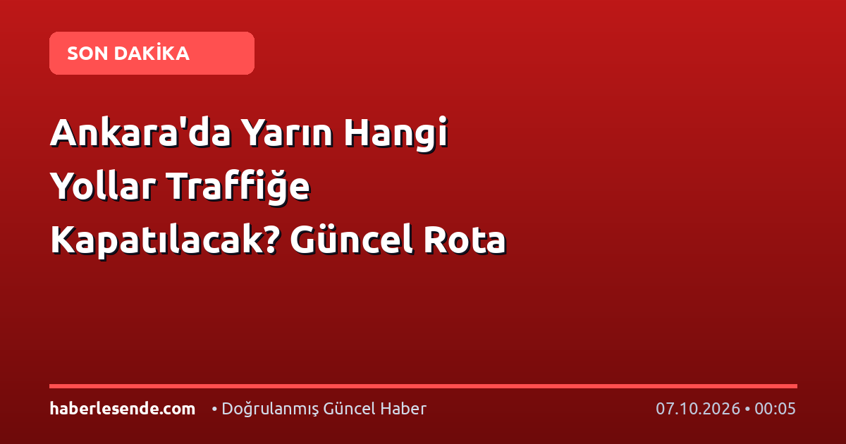 Ankara'da Yarın Hangi Yollar Traffiğe Kapatılacak? Güncel Rota