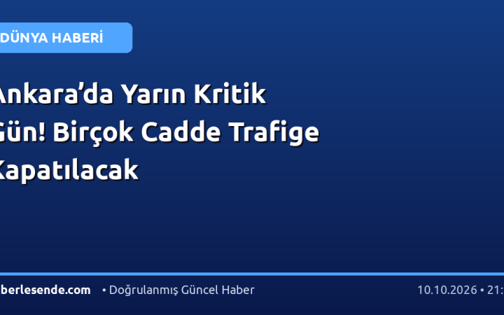 Ankara’da Yarın Kritik Gün! Birçok Cadde Trafige Kapatılacak