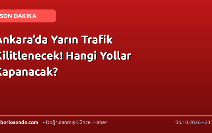 Ankara’da Yarın Trafik Kilitlenecek! Hangi Yollar Kapanacak?