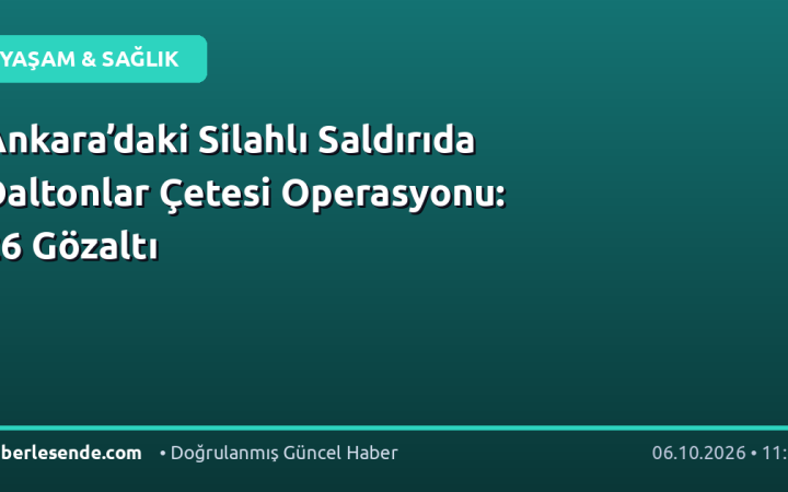 Ankara’daki Silahlı Saldırıda Daltonlar Çetesi Operasyonu: 26 Gözaltı