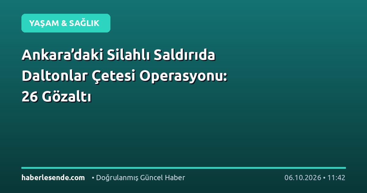 Ankara’daki Silahlı Saldırıda Daltonlar Çetesi Operasyonu: 26 Gözaltı