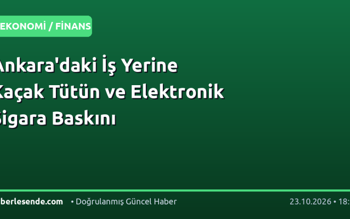 Ankara'daki İş Yerine Kaçak Tütün ve Elektronik Sigara Baskını