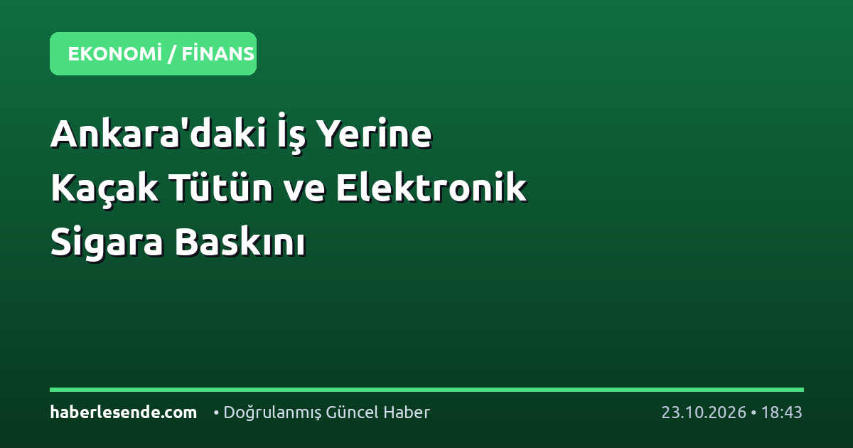 Ankara'daki İş Yerine Kaçak Tütün ve Elektronik Sigara Baskını